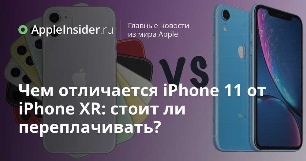 В чем разница между iphone xr и iphone 11: сравнение основных характеристик и функций